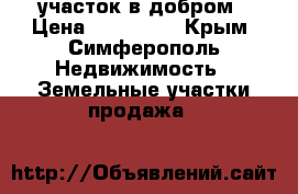 участок в добром › Цена ­ 750 000 - Крым, Симферополь Недвижимость » Земельные участки продажа   